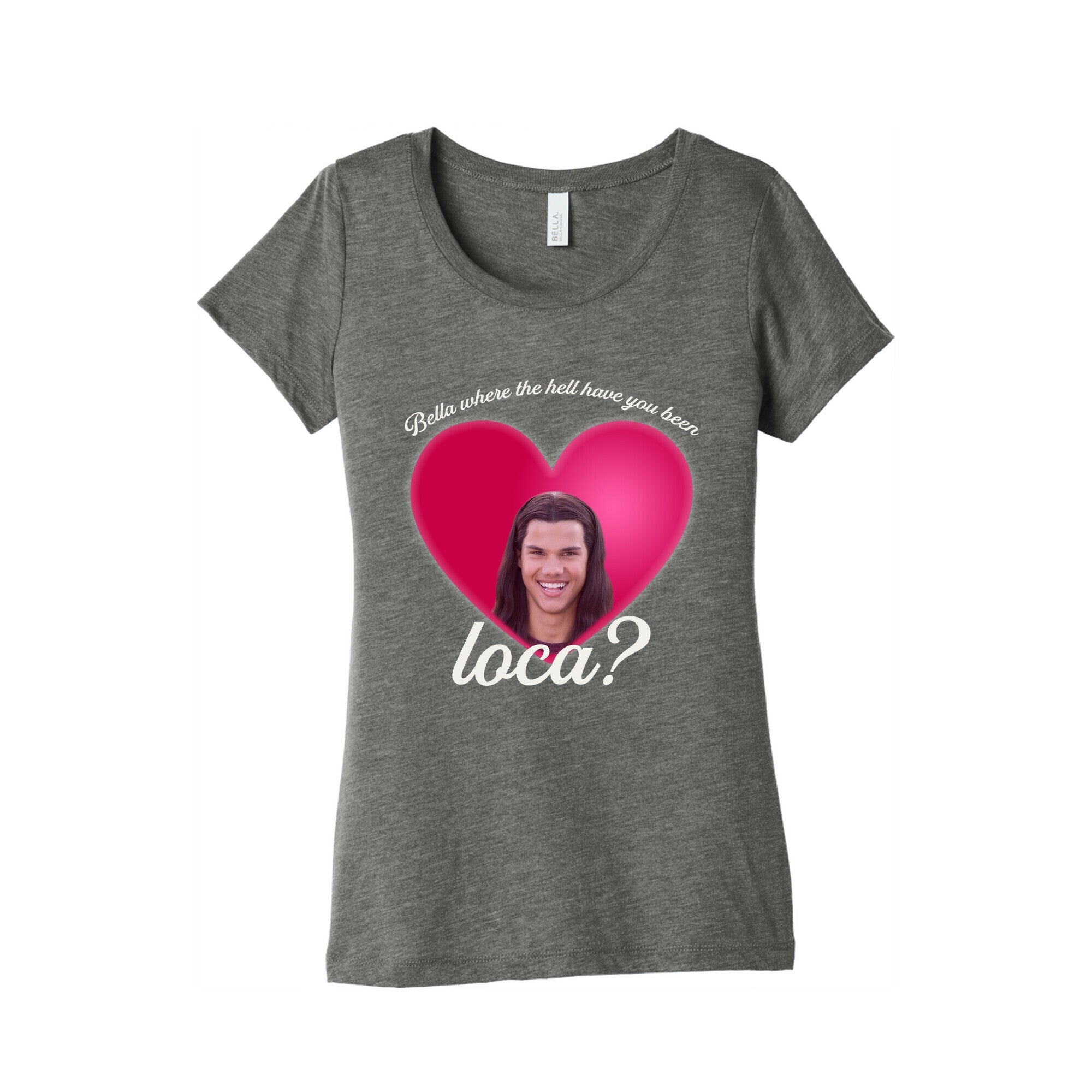 bella where the hell you been loca Womens Triblend Tee