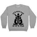 Its Not Gay If Its TSA Crewneck Sweatshirt