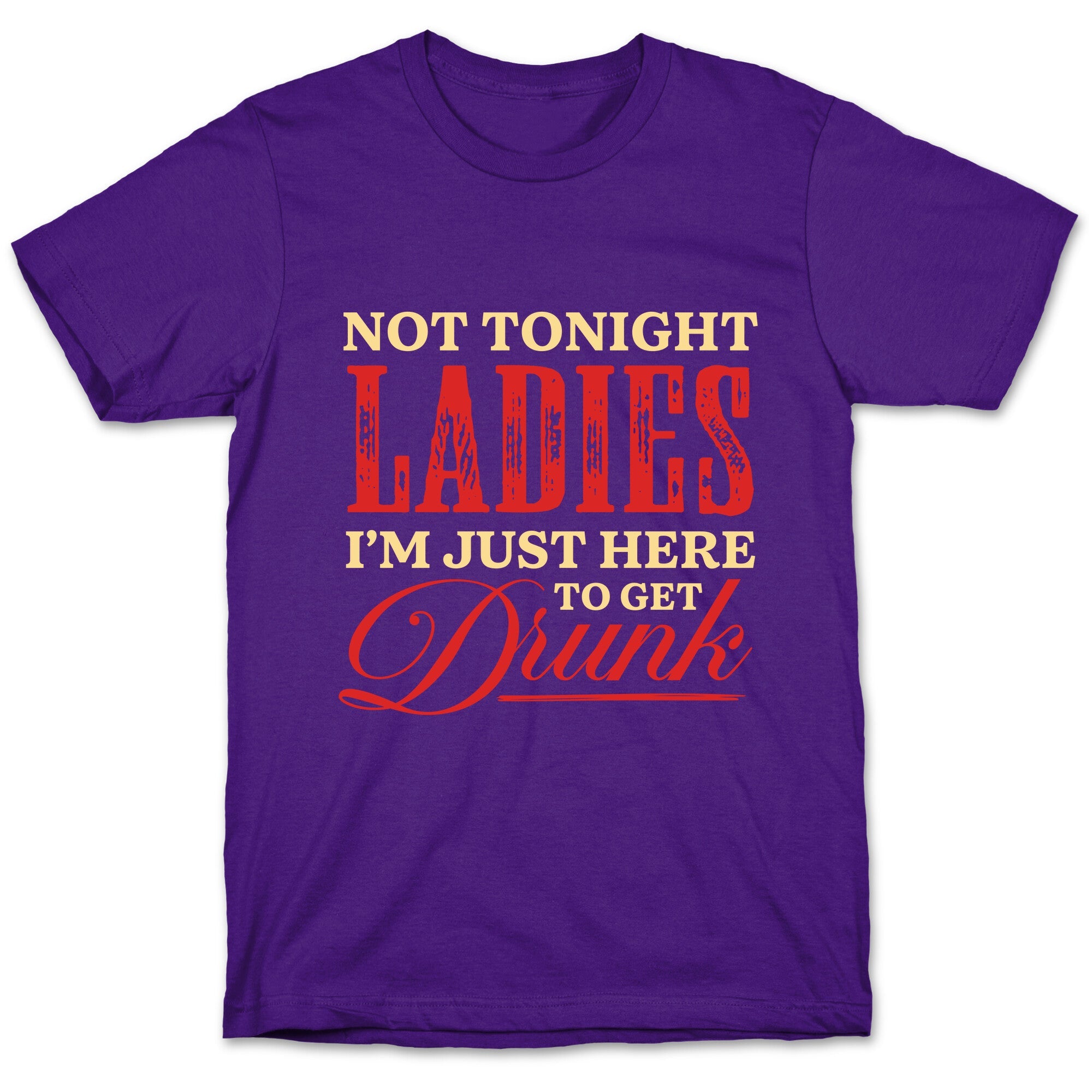 Not Tonight Ladies Im Just Here to Get Drunk T-Shirt