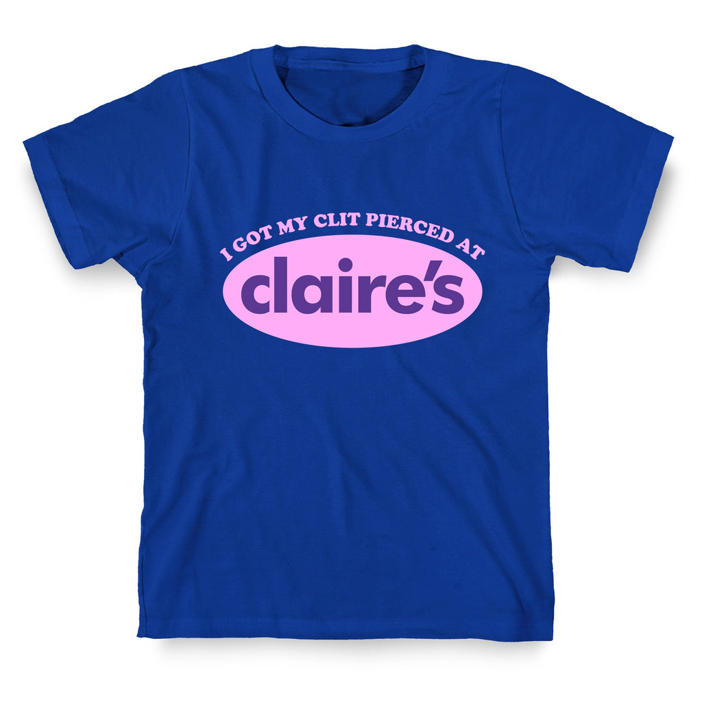 I Got My Clit Pierced At Claires T-Shirt