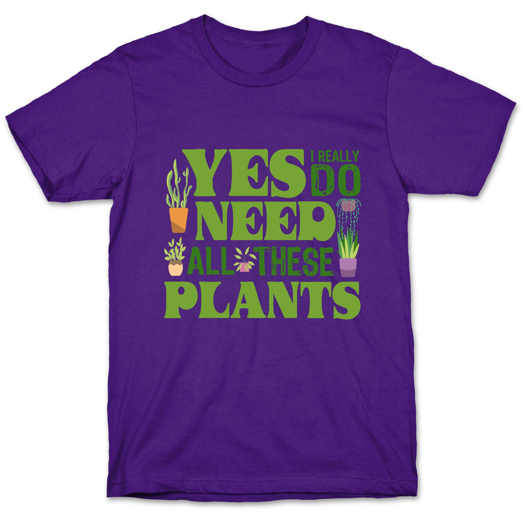 Yes I Really Do Need All These Plants T-Shirt