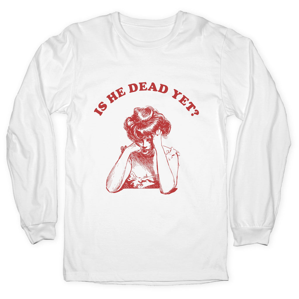 Is He Dead Yet Longsleeve Tee