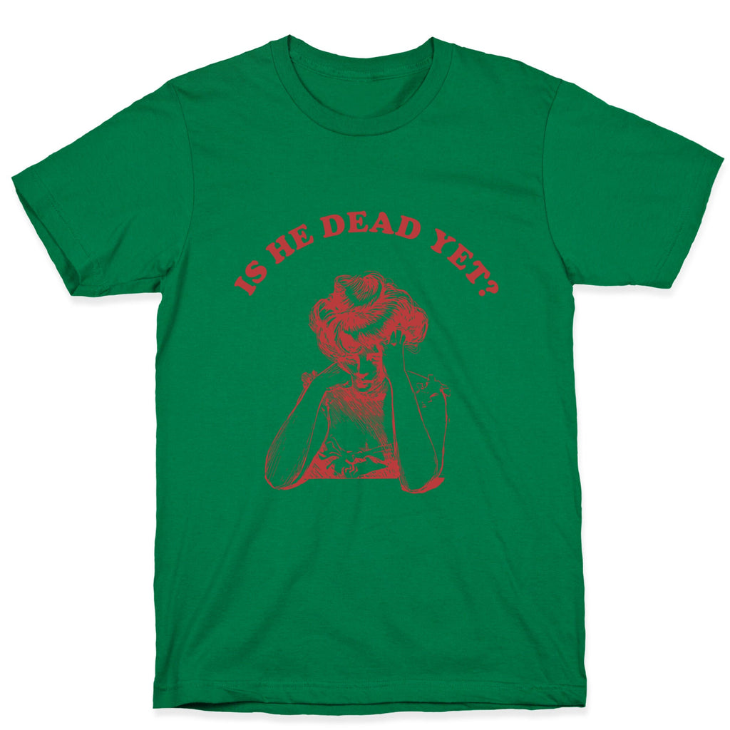 Is He Dead Yet T-Shirt