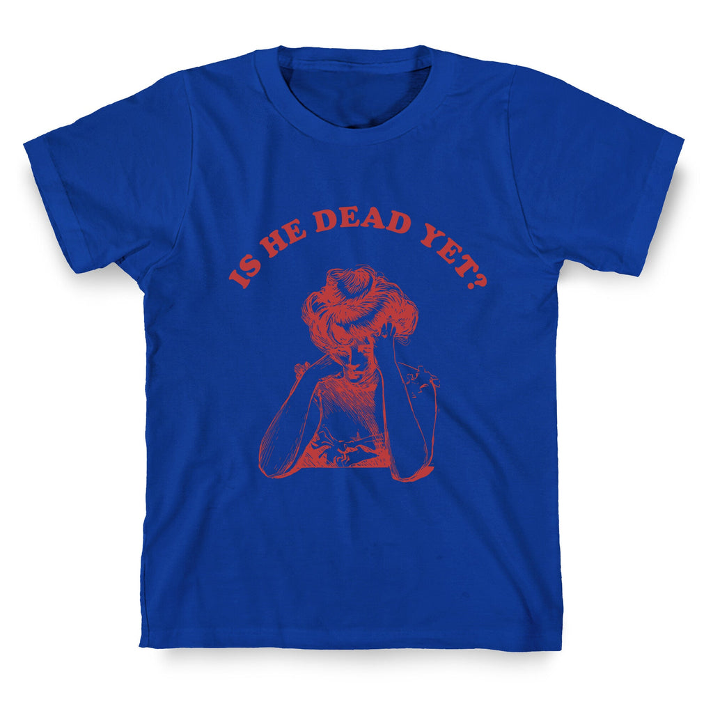 Is He Dead Yet T-Shirt