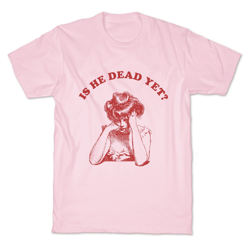 Is He Dead Yet T-Shirt