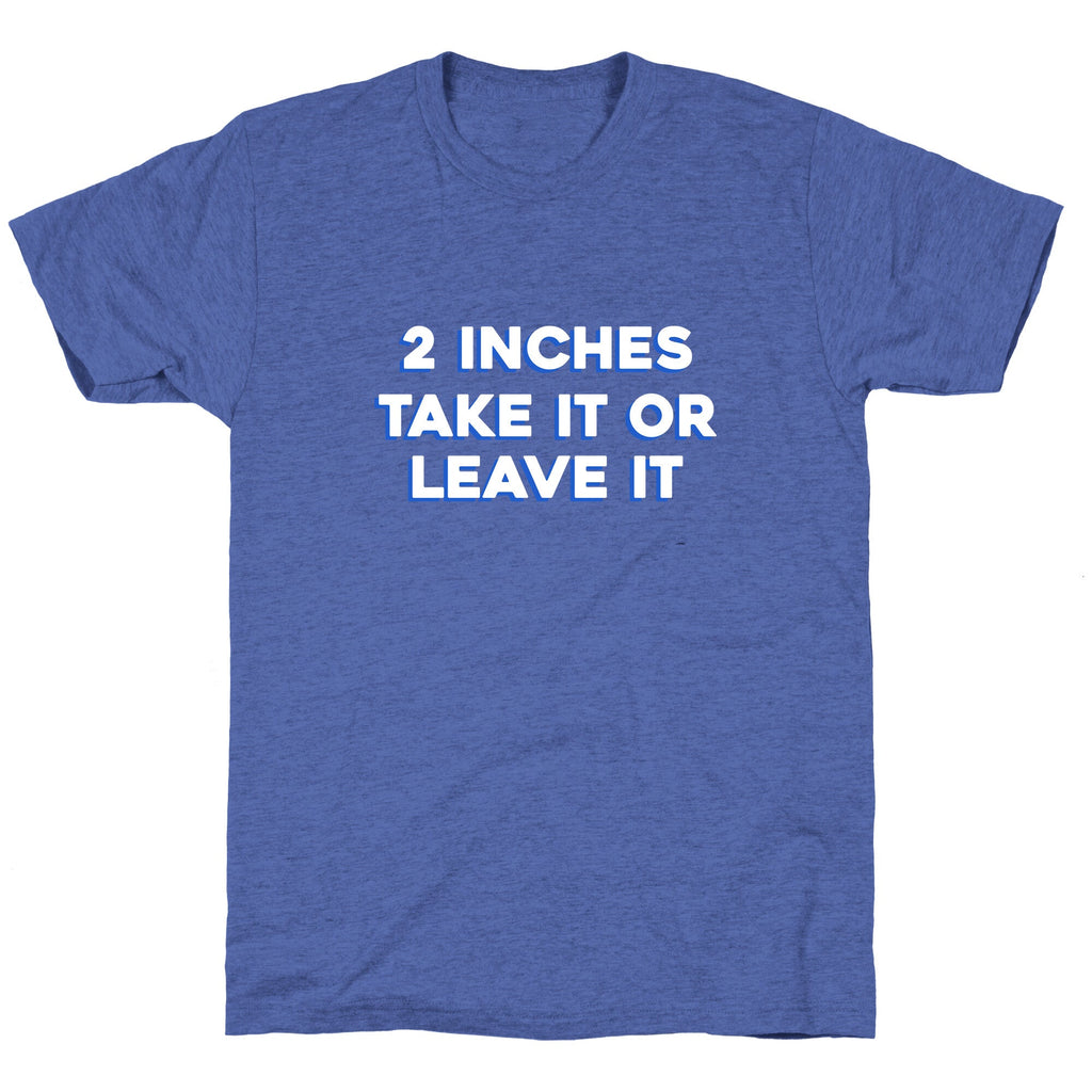 2 Inches Take It Or Leave It Unisex Triblend Tee