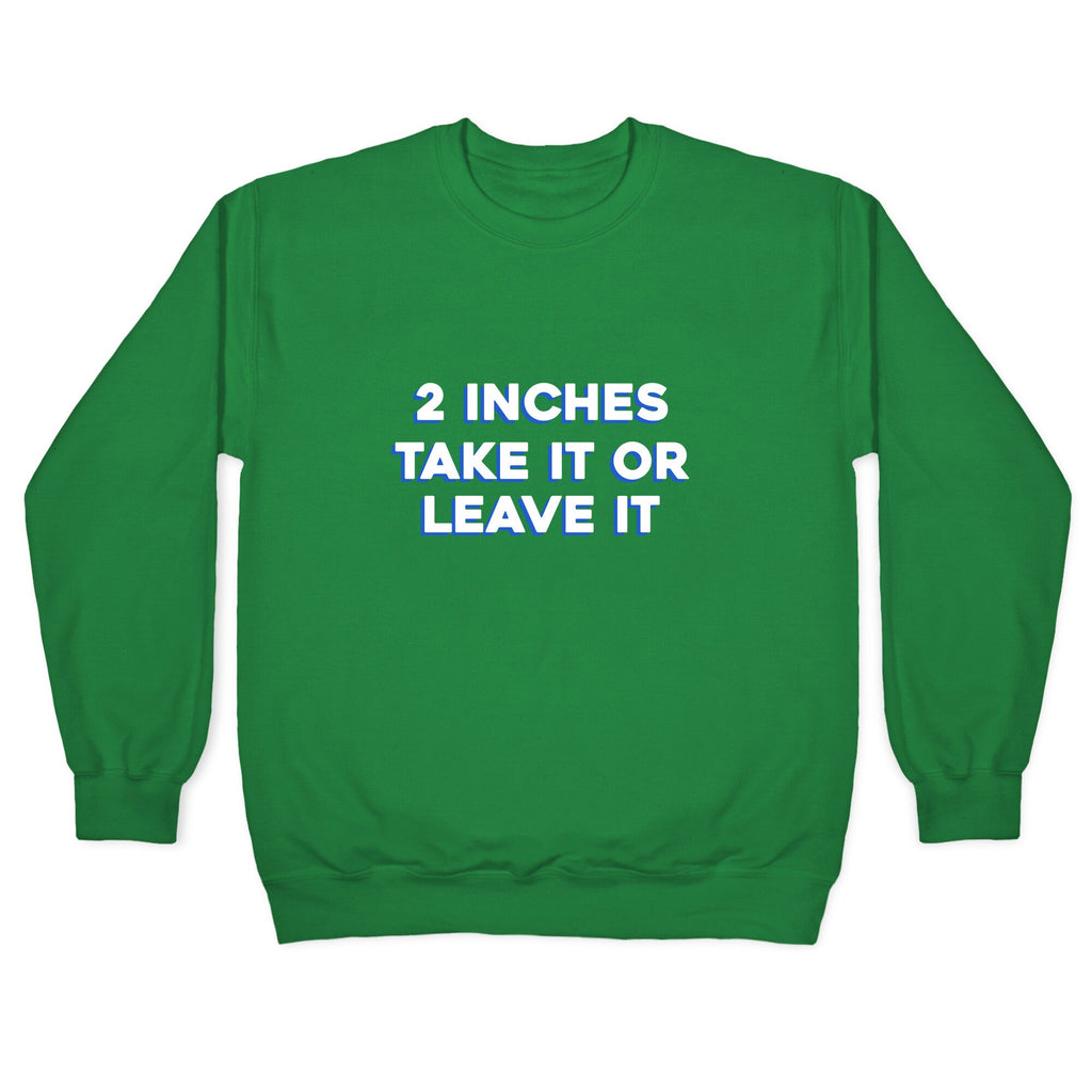 2 Inches Take It Or Leave It Crewneck Sweatshirt