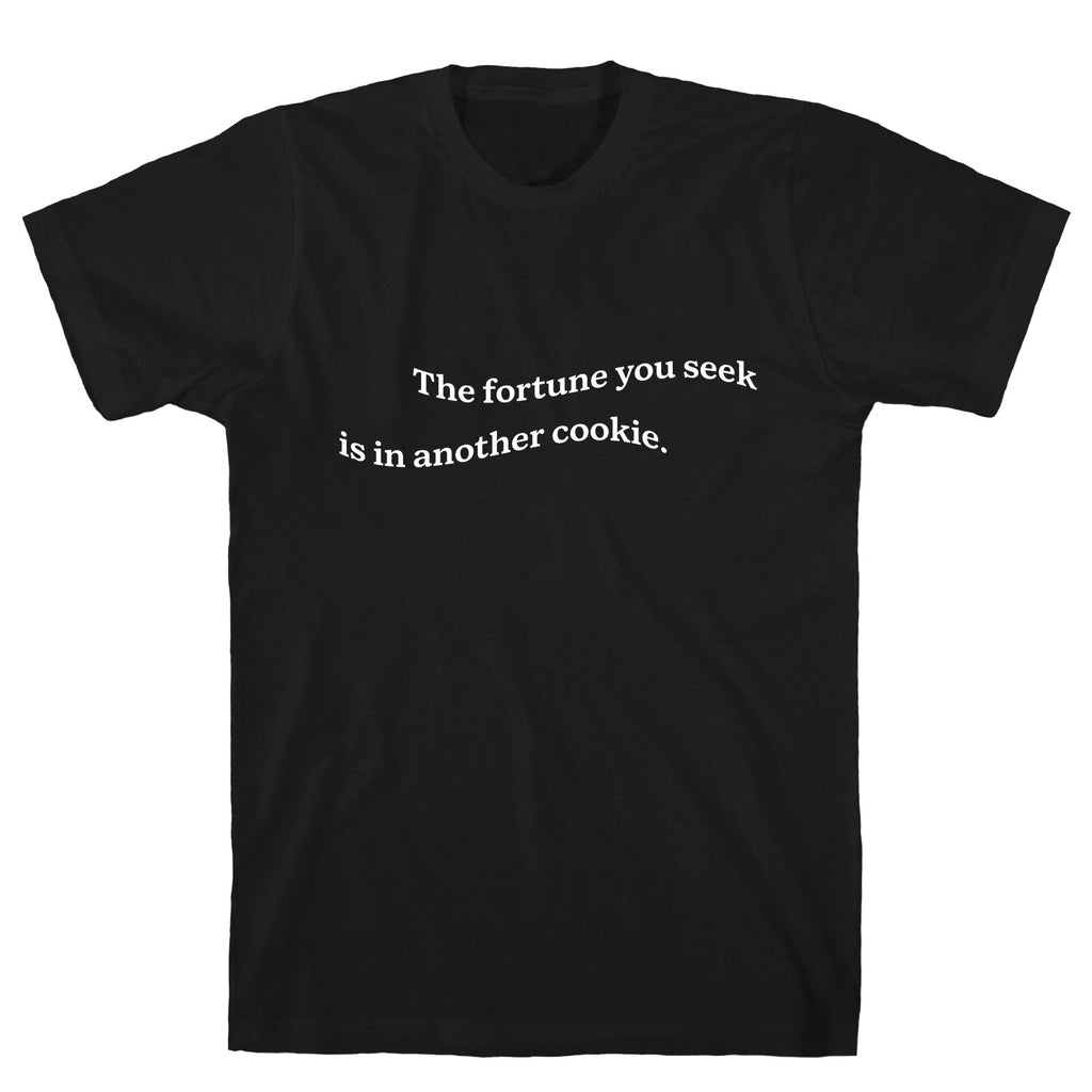 The Fortune You Seek is in Another Cookie T-Shirt