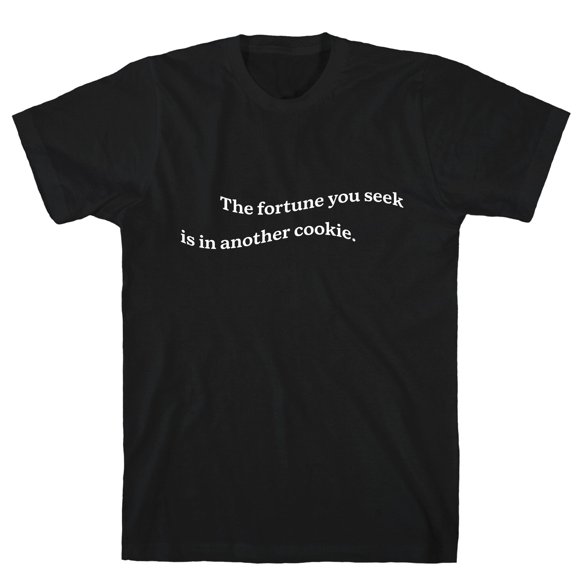 The Fortune You Seek is in Another Cookie T-Shirt