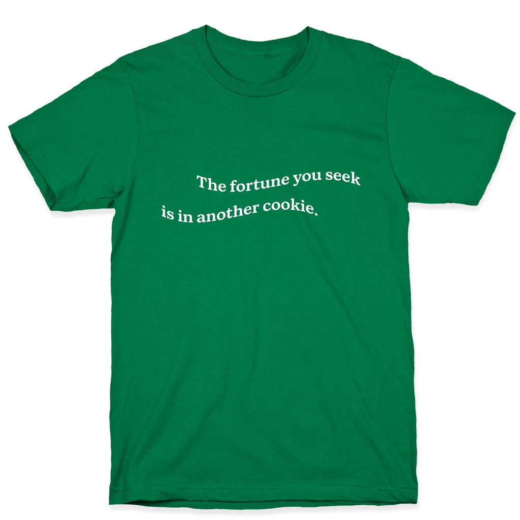 The Fortune You Seek is in Another Cookie T-Shirt