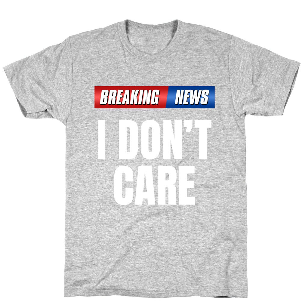 Breaking News I Dont Care T-Shirt