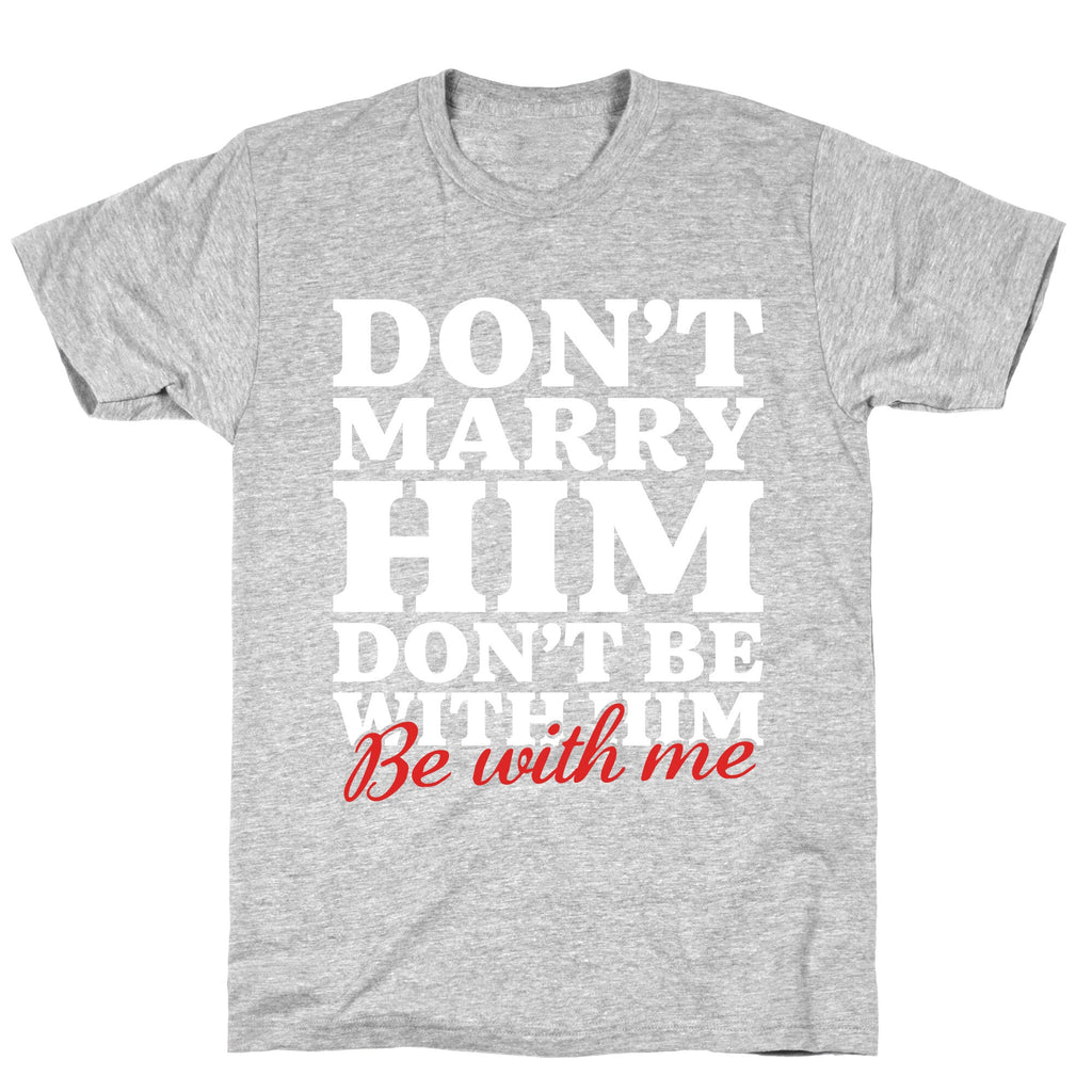 Dont Marry Him Be With Me T-Shirt