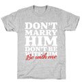 Dont Marry Him Be With Me T-Shirt