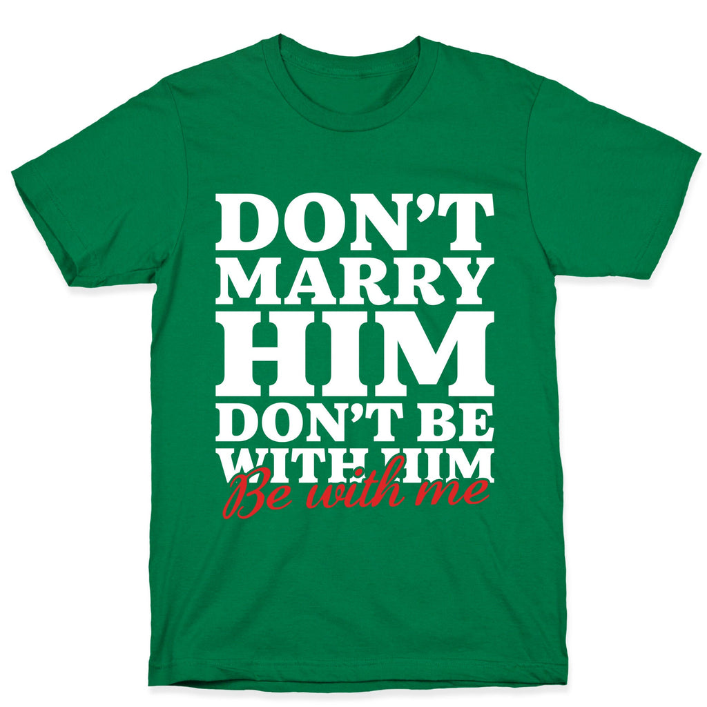 Dont Marry Him Be With Me T-Shirt