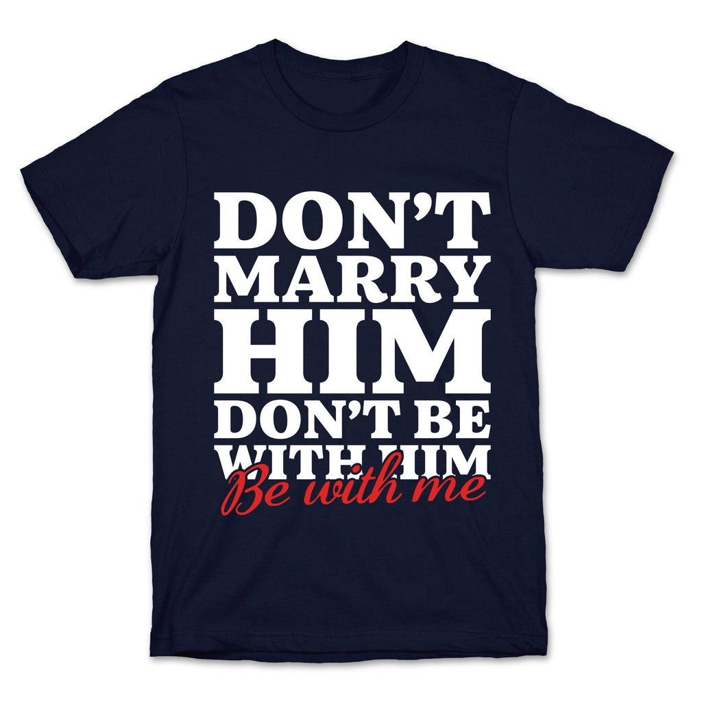 Dont Marry Him Be With Me T-Shirt