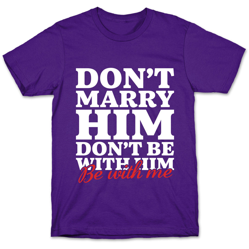 Dont Marry Him Be With Me T-Shirt