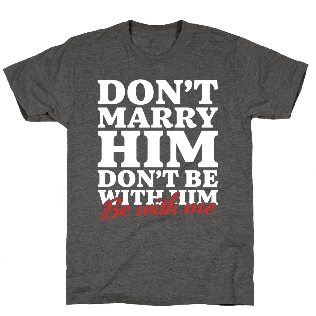 Dont Marry Him Be With Me Unisex Triblend Tee