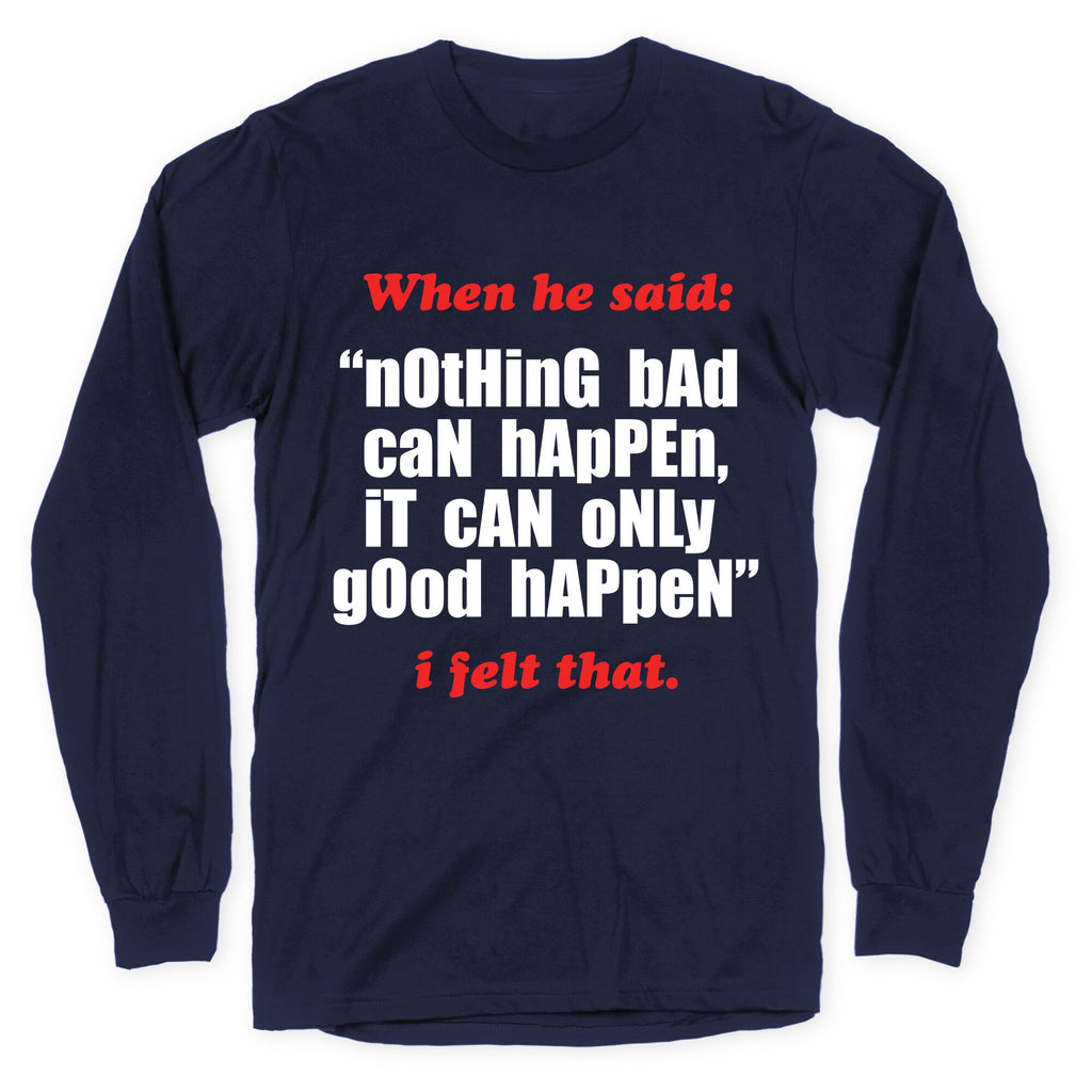 Nothing Bad Can Happen It Can Only Good Happen Longsleeve Tee