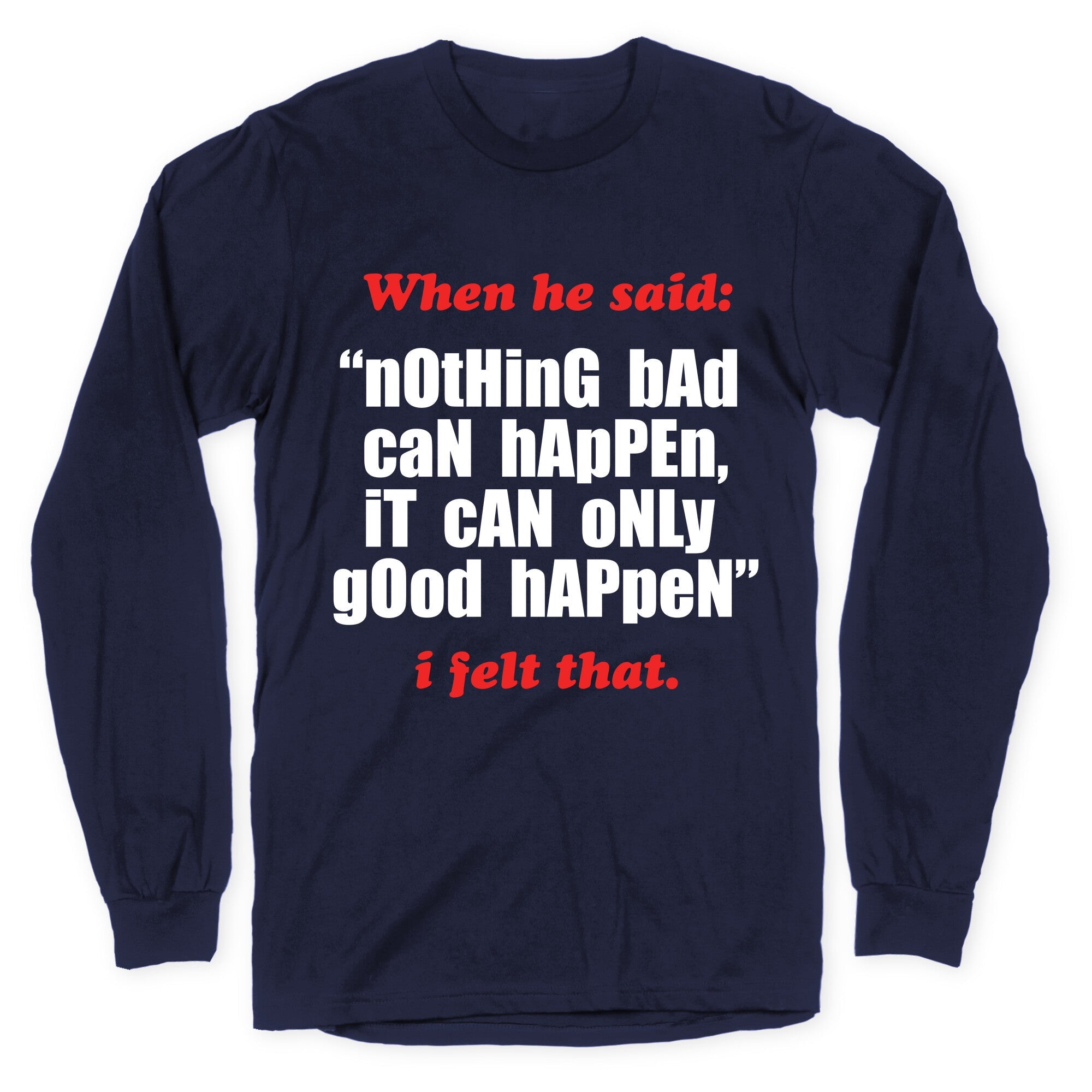 Nothing Bad Can Happen It Can Only Good Happen Longsleeve Tee