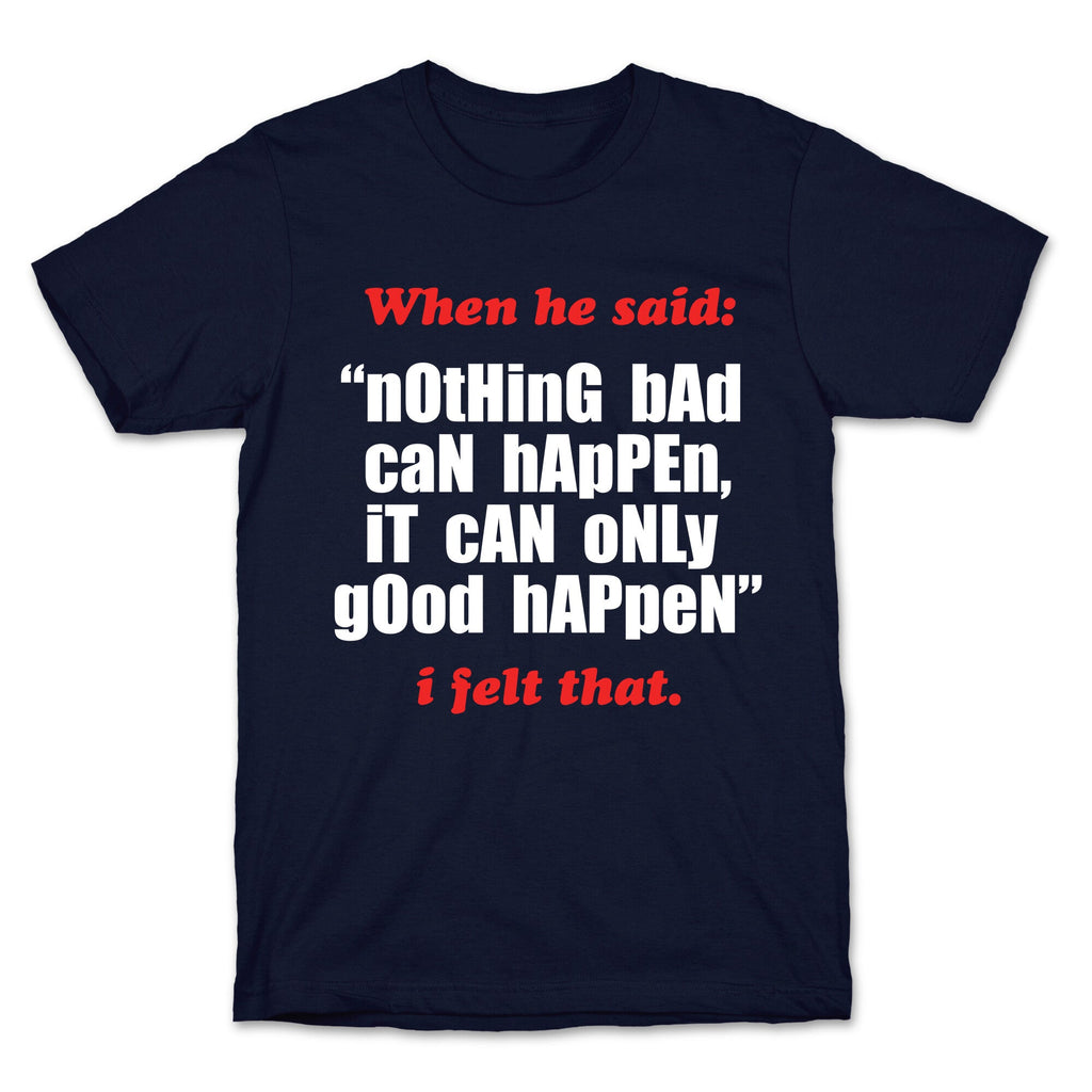 Nothing Bad Can Happen It Can Only Good Happen T-Shirt