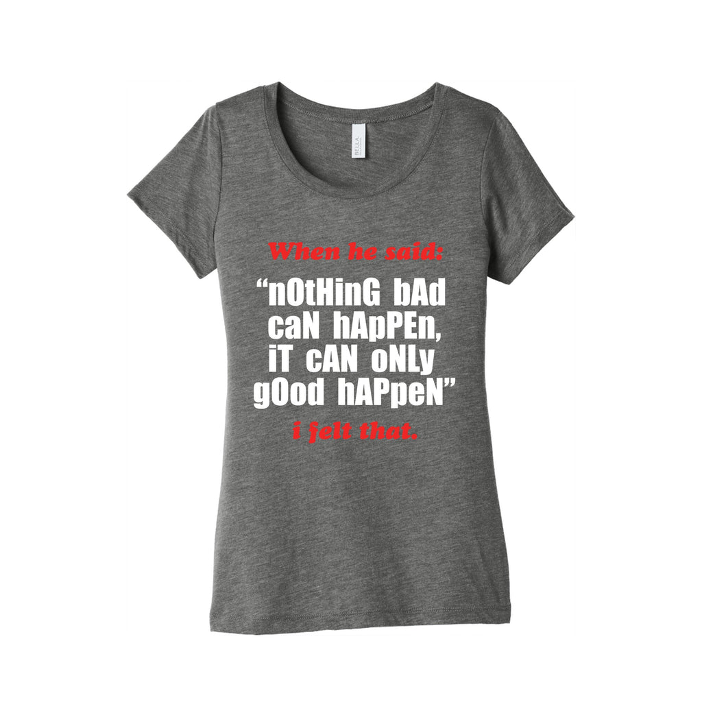 Nothing Bad Can Happen It Can Only Good Happen Womens Triblend Tee