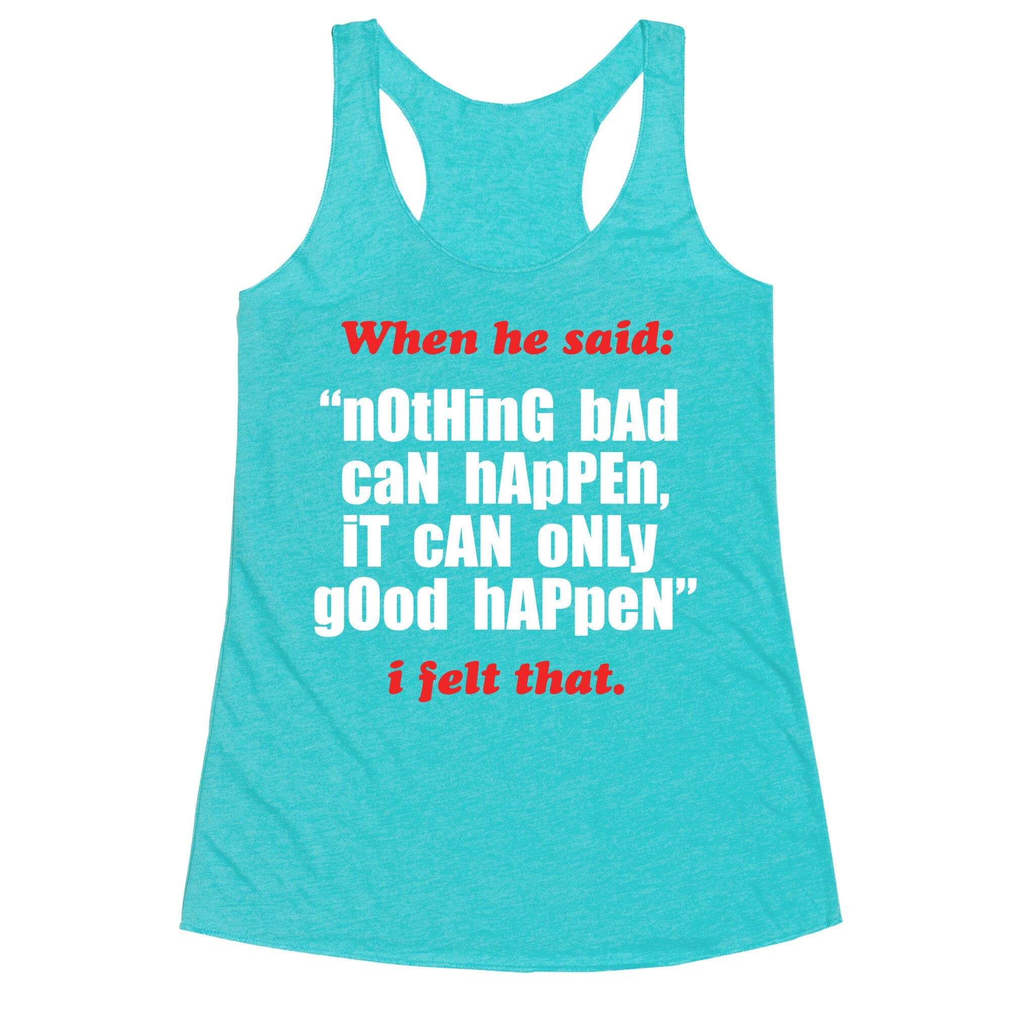Nothing Bad Can Happen It Can Only Good Happen Racerback Tank