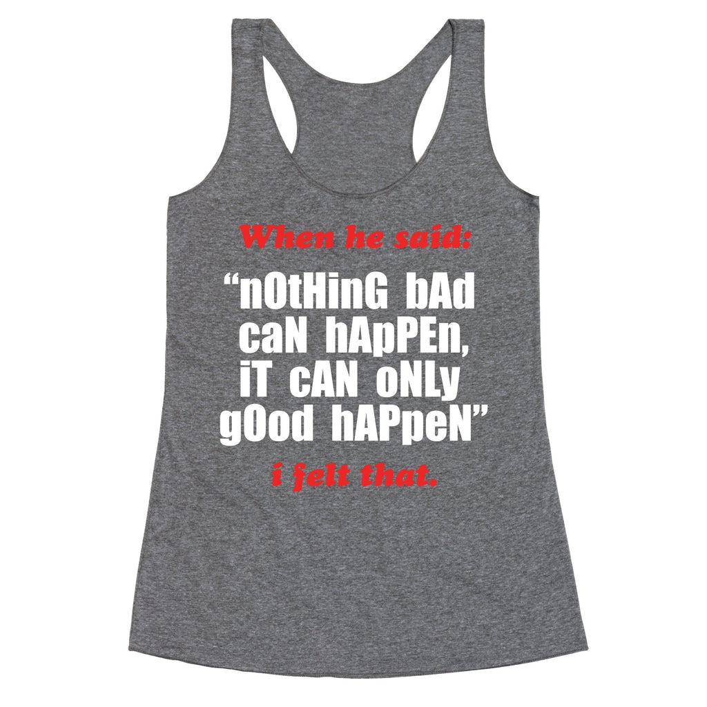 Nothing Bad Can Happen It Can Only Good Happen Racerback Tank