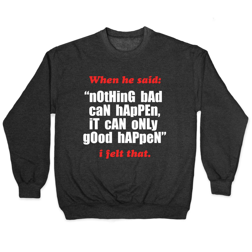 Nothing Bad Can Happen It Can Only Good Happen Crewneck Sweatshirt