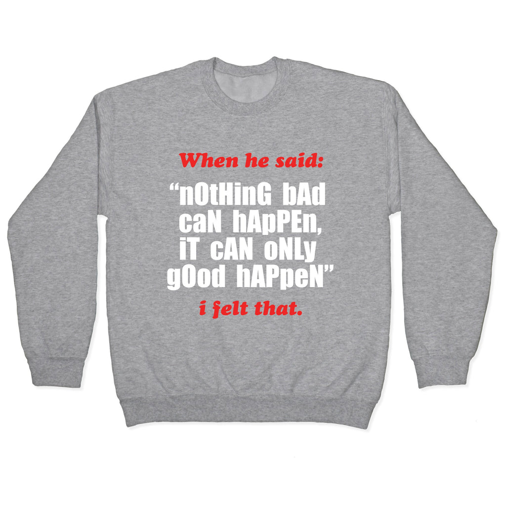 Nothing Bad Can Happen It Can Only Good Happen Crewneck Sweatshirt