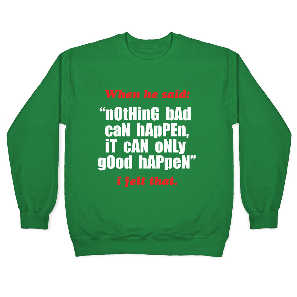 Nothing Bad Can Happen It Can Only Good Happen Crewneck Sweatshirt