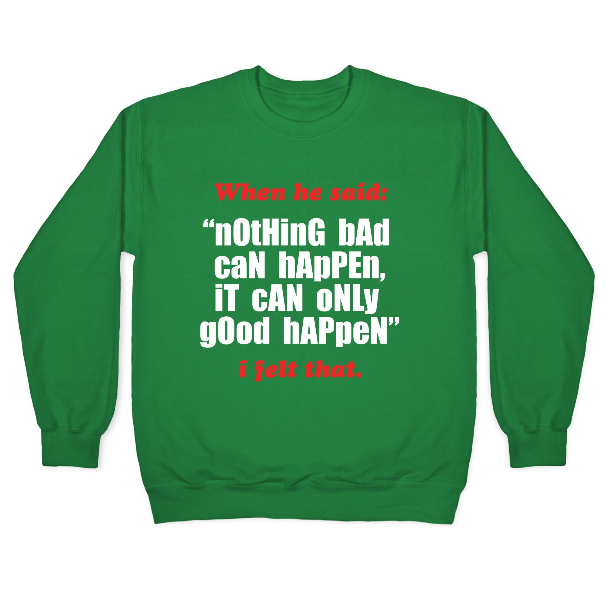 Nothing Bad Can Happen It Can Only Good Happen Crewneck Sweatshirt