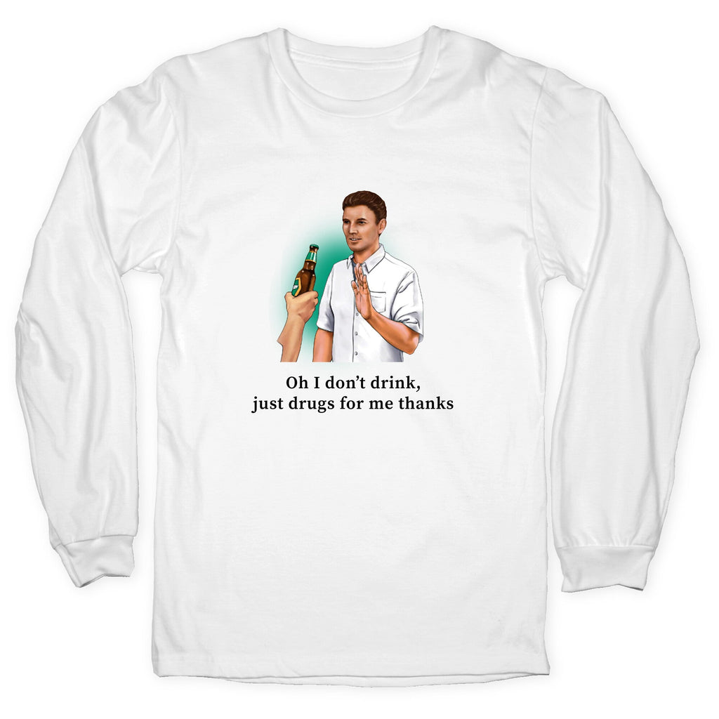 I dont drink, just drugs for me thanks Longsleeve Tee