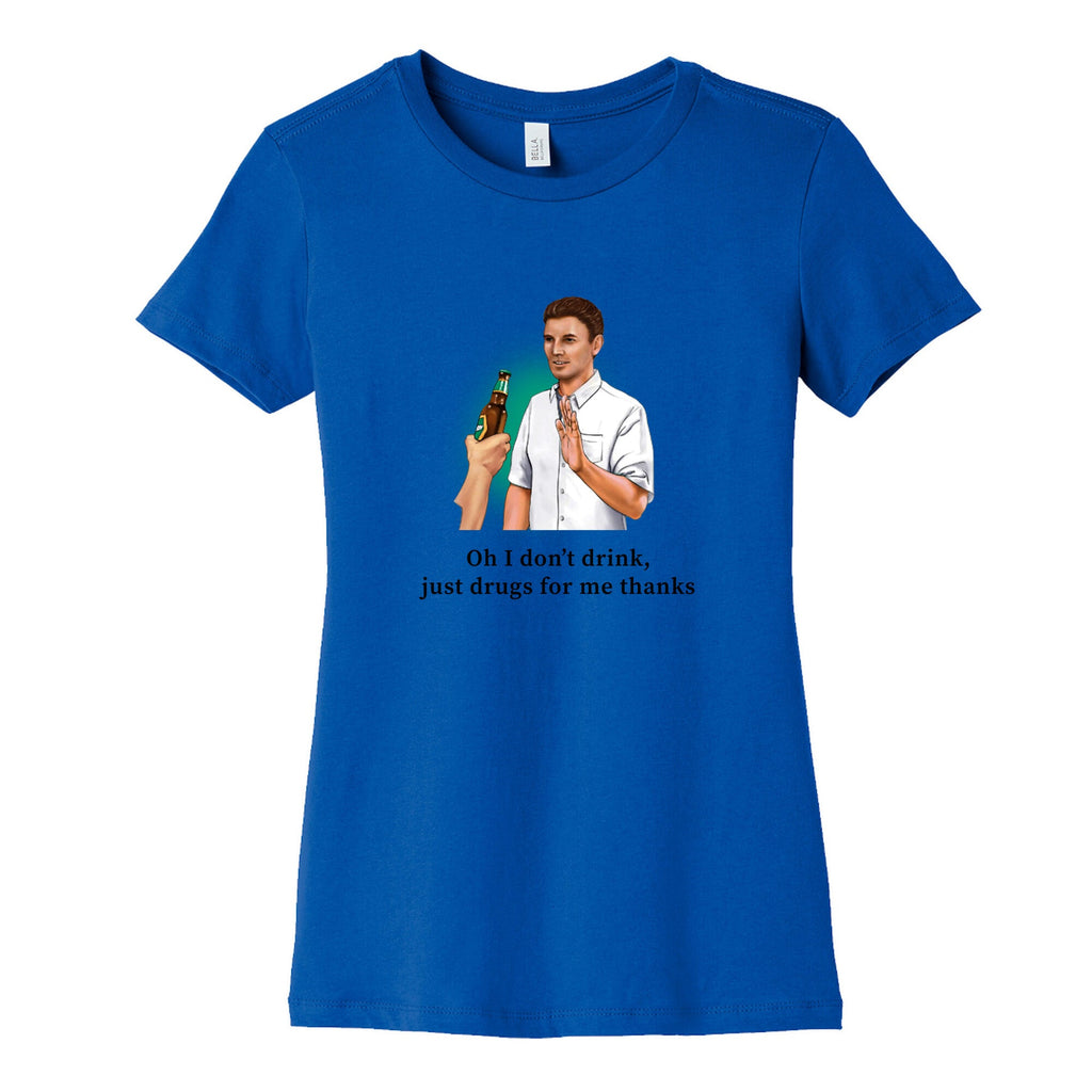 I dont drink, just drugs for me thanks Womens Cotton Tee