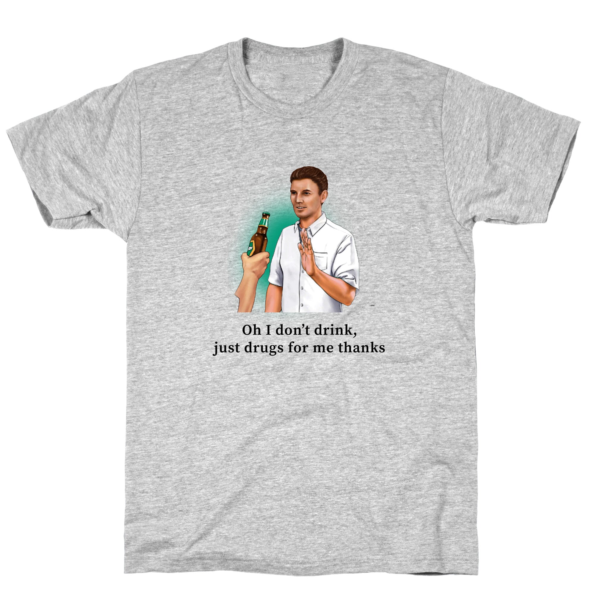 I dont drink, just drugs for me thanks T-Shirt