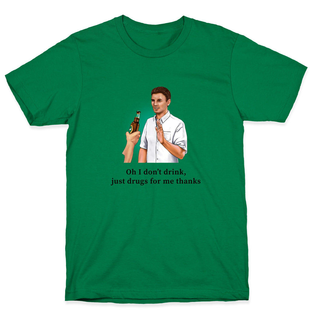 I dont drink, just drugs for me thanks T-Shirt