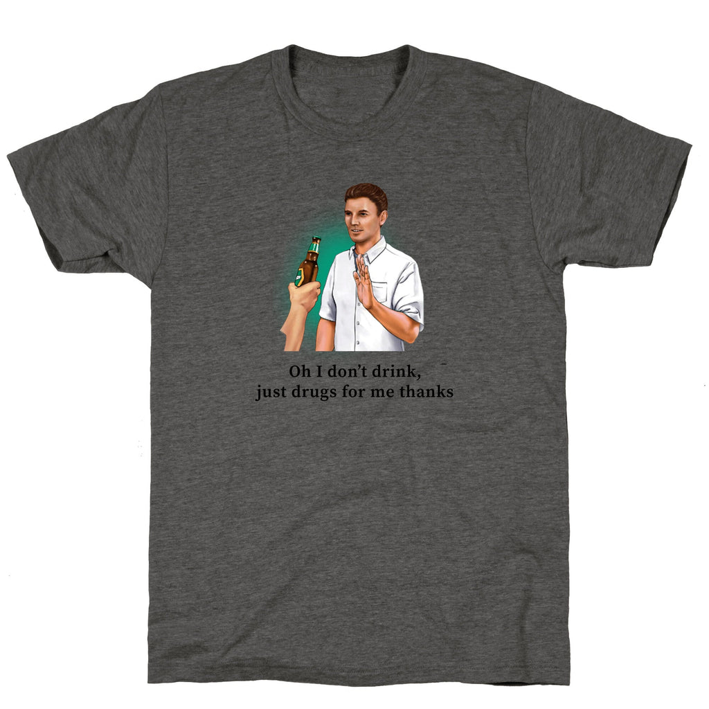 I dont drink, just drugs for me thanks Unisex Triblend Tee