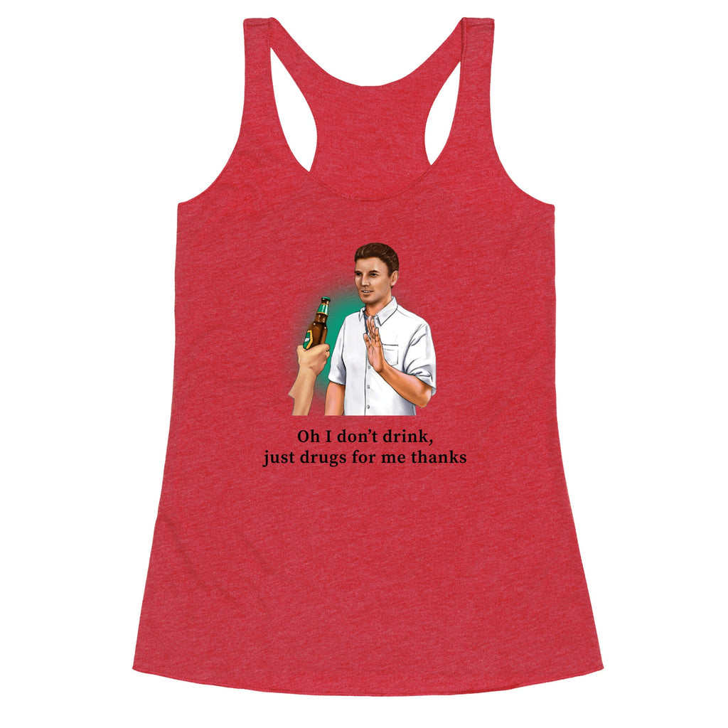 I dont drink, just drugs for me thanks Racerback Tank