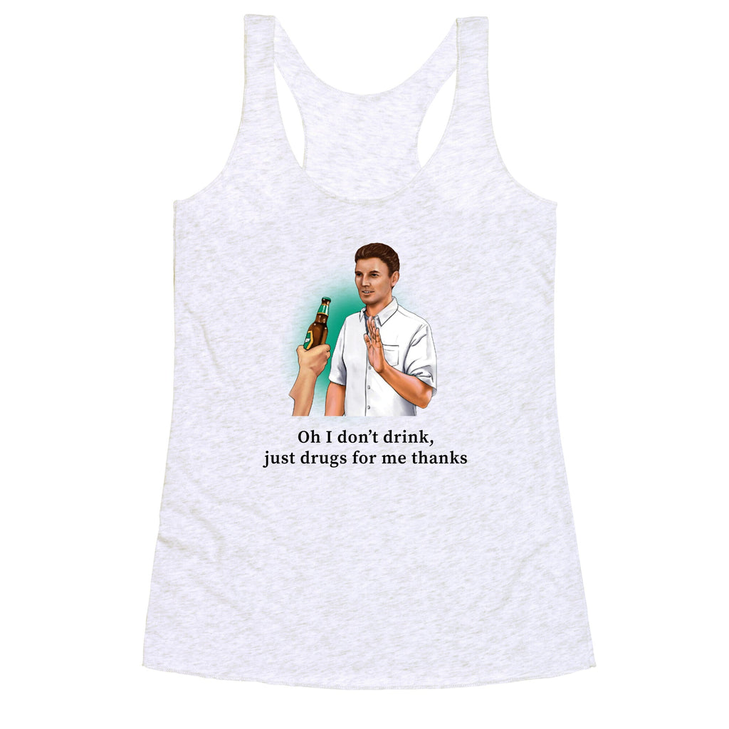 I dont drink, just drugs for me thanks Racerback Tank