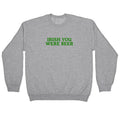 Irish You Were Beer Crewneck Sweatshirt