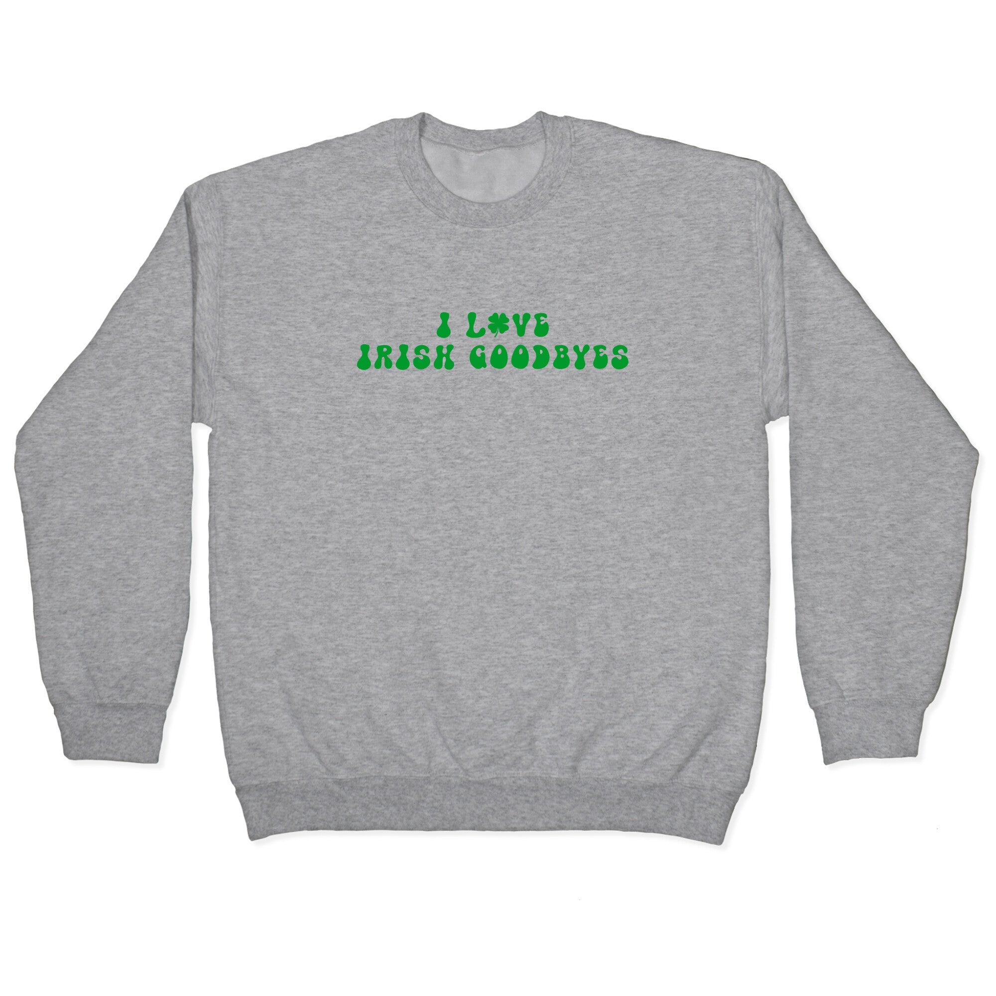 I Love Irish Goodbyes Crewneck Sweatshirt