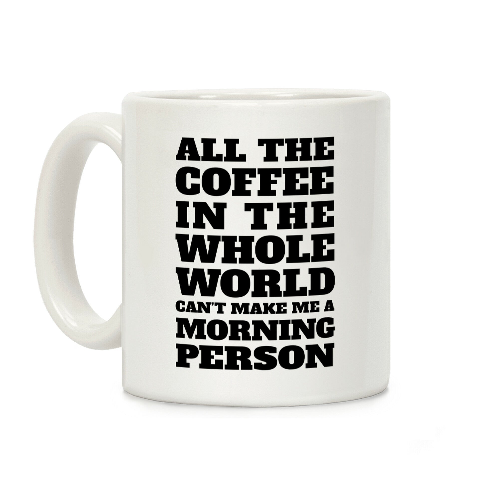 All The Coffee In The Whole World Can't Make Me A Morning Person Coffee Mug