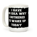 I Have No Idea Why I Bothered To Wake Up Today Coffee Mug