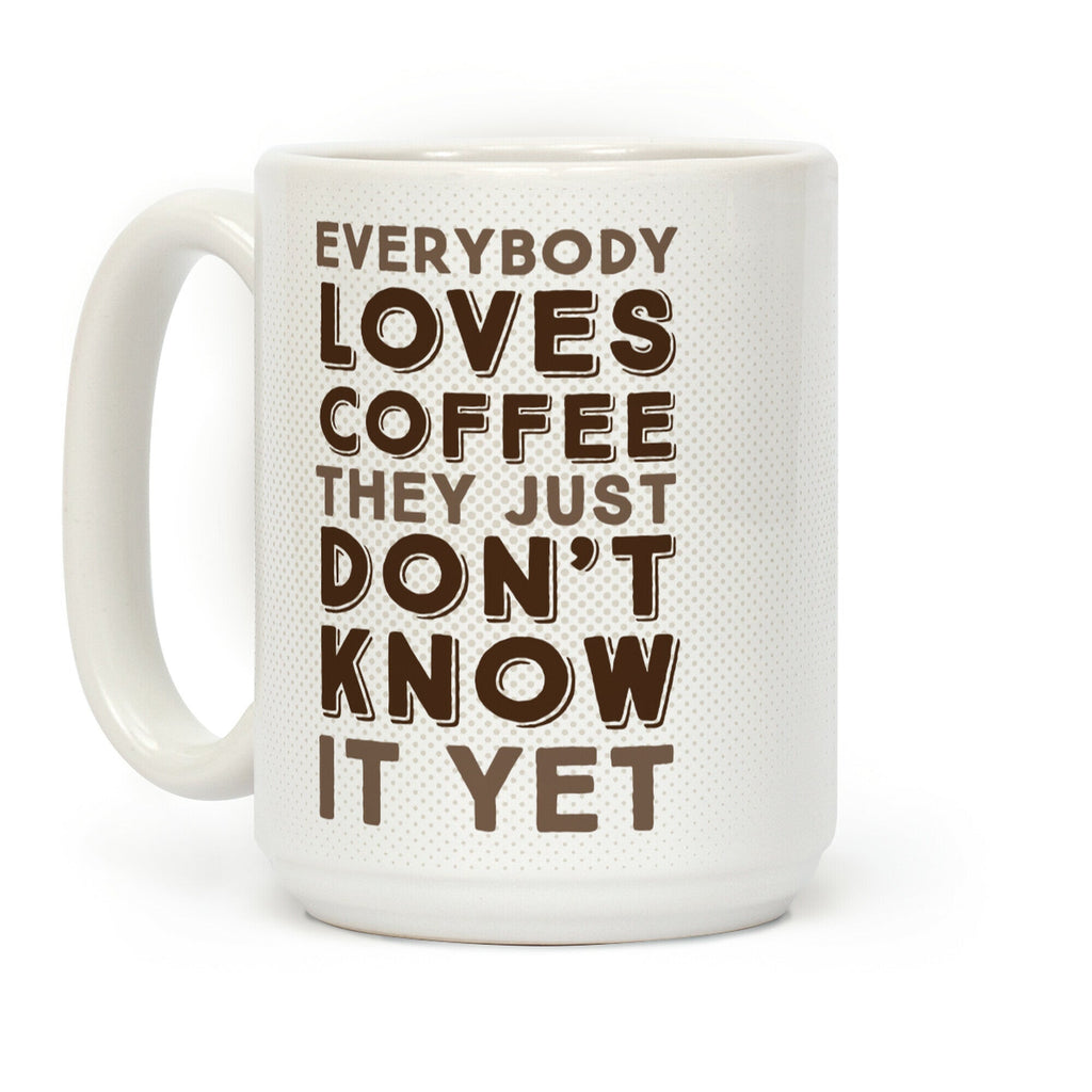 Everybody Loves Coffee They Just Don't Know It Yet Coffee Mug