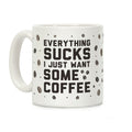 Everything Sucks I Just Want Some Coffee Coffee Mug