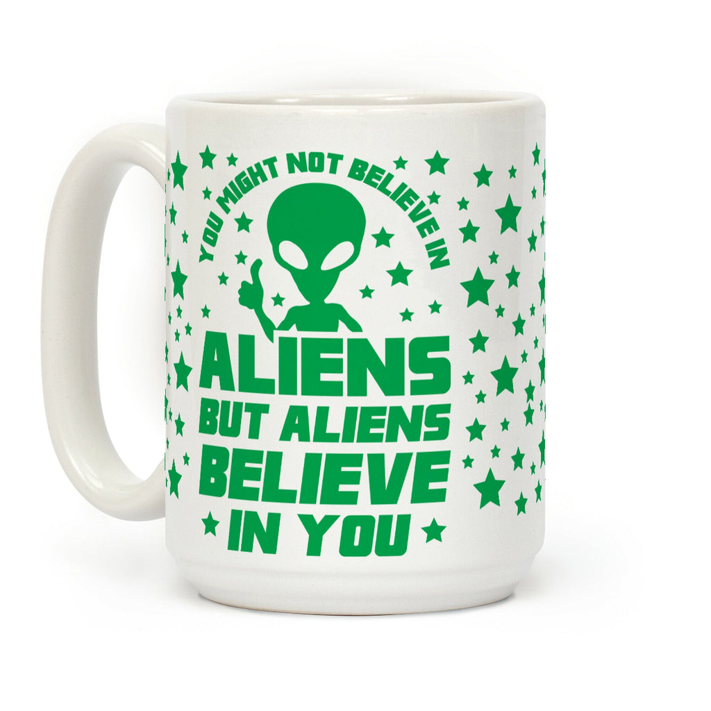 You Might Not Believe In Aliens But Aliens Believe In You Coffee Mug
