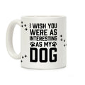 I Wish You Were As Interesting As My Dog Coffee Mug