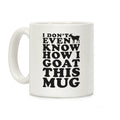 I Don't Even Know How I Goat This Mug Coffee Mug