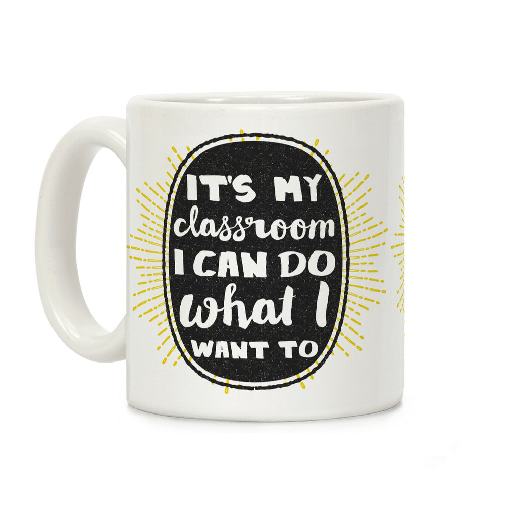 It's My Class Room I Can Do What I Want Coffee Mug