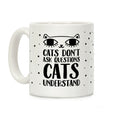 Cats Don't Ask Questions Cats Understand Coffee Mug