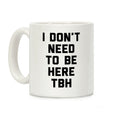 I Don't Need To Be Here TBH Coffee Mug